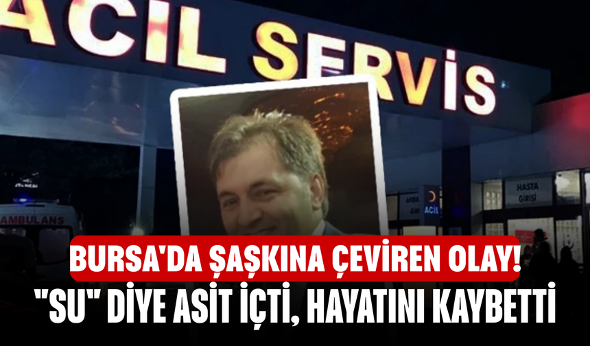 Bursa'da şaşkına çeviren olay! "Su" diye asit içti, hayatını kaybetti
