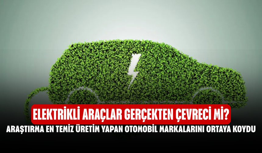 Elektrikli Araçlar Gerçekten Çevreci mi? Araştırma En Temiz Üretim Yapan Otomobil Markalarını Ortaya Koydu