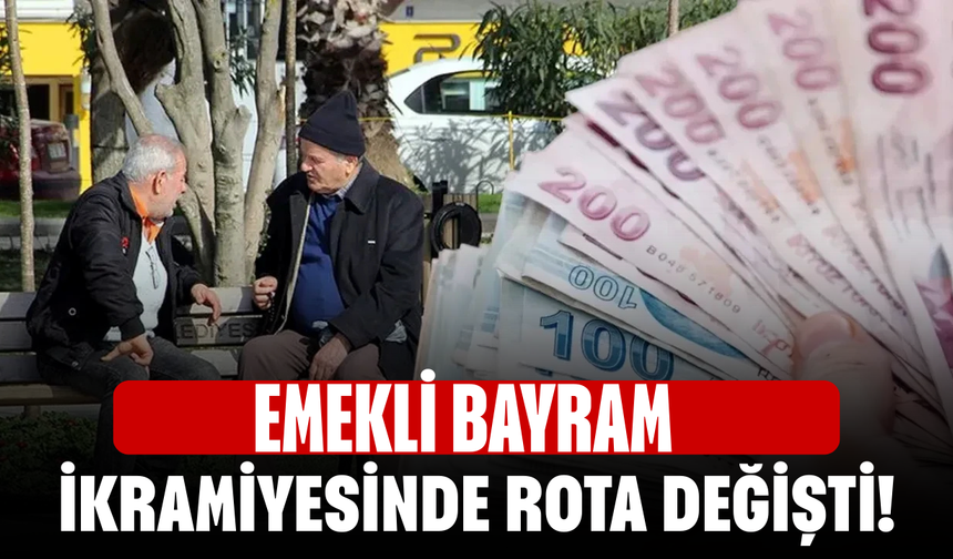Emekli bayram ikramiyesinde rota değişti!
