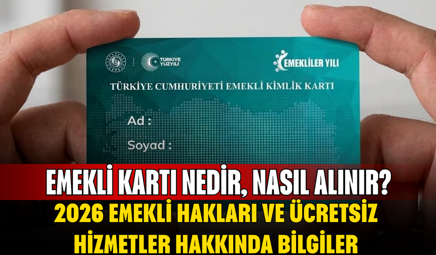 Emekli kartı nedir, nasıl alınır? İşte 2026 emekli hakları ve ücretsiz hizmetler hakkında bilgiler