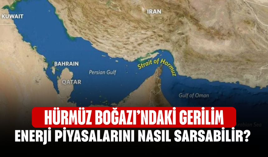 Hürmüz Boğazı’ndaki Gerilim Enerji Piyasalarını Nasıl Sarsabilir? Kriz Petrol Ve Doğalgaz Fiyatlarını Etkiler Mi?