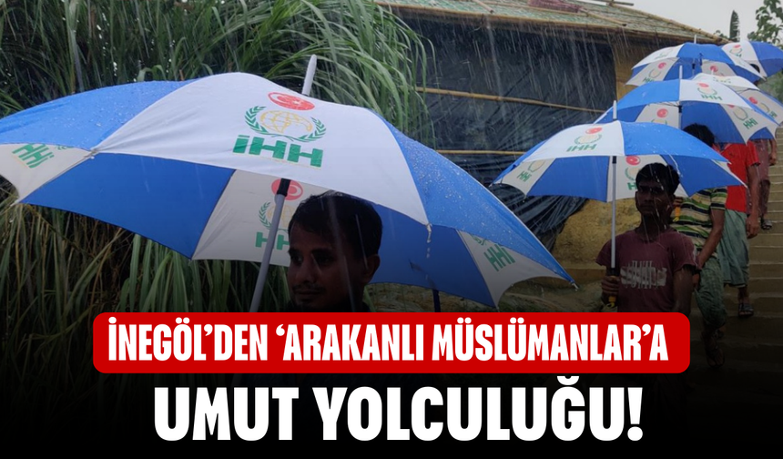 İnegöl’den ‘Arakanlı Müslümanlar’a umut yolculuğu!