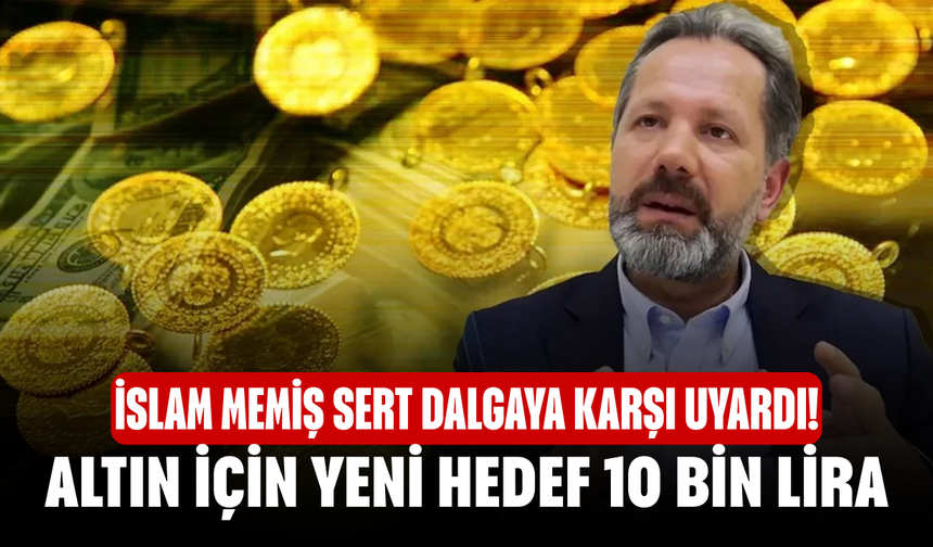 İslam Memiş sert dalgaya karşı uyardı! Altın için yeni hedef 10 bin lira