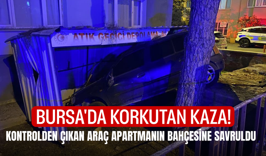 Bursa'da korkutan kaza! Kontrolden çıkan araç apartmanın bahçesine savruldu