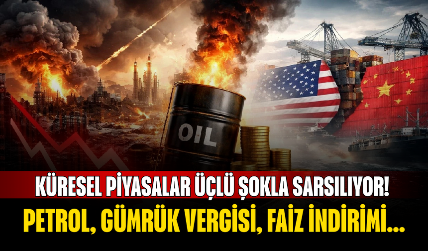Küresel piyasalar üçlü şokla sarsılıyor! Petrol, gümrük vergisi, faiz indirimi...