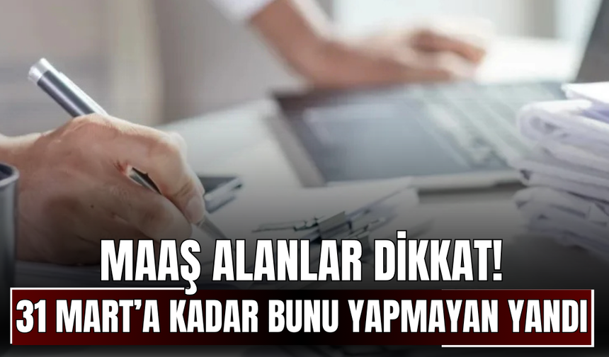 Maaş Alanlar Dikkat! 31 Mart’a Kadar Bunu Yapmayan Yandı