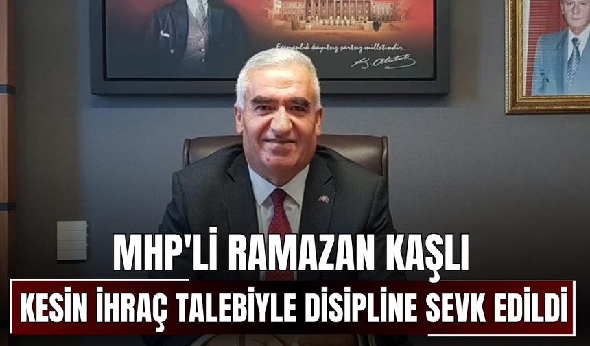 MHP'li Ramazan Kaşlı, kesin ihraç talebiyle disipline sevk edildi