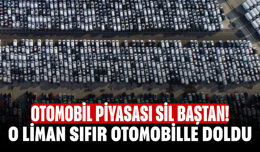 Otomobil piyasası sil baştan! O liman sıfır otomobille doldu