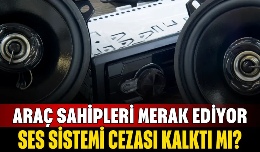 Ses Sistemi Cezası Kalktı mı? Araç Sahipleri Merak Ediyor