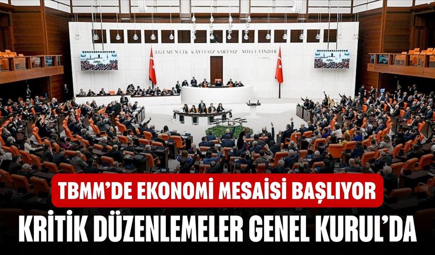 TBMM’de ekonomi mesaisi başlıyor: Kritik düzenlemeler Genel Kurul’da