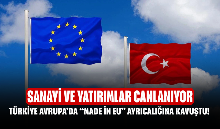Türkiye Avrupa’da “Made in EU” Ayrıcalığına Kavuştu! Sanayi ve Yatırımlar Canlanıyor