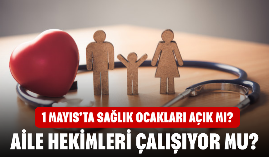 1 Mayıs’ta sağlık ocakları açık mı? Aile hekimleri çalışıyor mu?