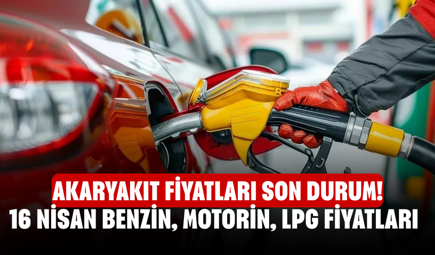 Akaryakıt fiyatları son durum! 16 Nisan Ankara, Bursa, İstanbul, İzmir benzin, motorin, LPG fiyatları