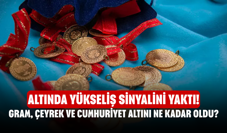 Altında Yükseliş Sinyalini Yaktı! Gram, Çeyrek ve Cumhuriyet Altını Ne Kadar Oldu?