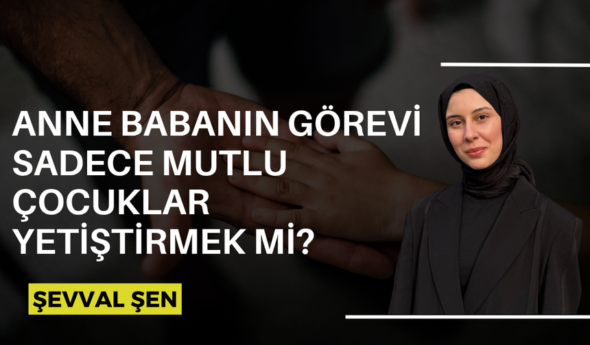 Anne babanın görevi sadece mutlu çocuklar yetiştirmek mi?