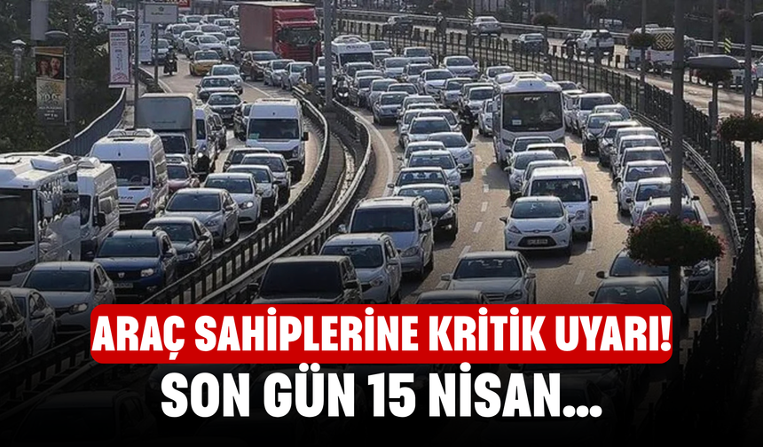 Araç sahiplerine kritik uyarı! Son gün 15 Nisan…