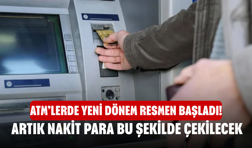 ATM’lerde Yeni Dönem Resmen Başladı! Artık nakit para bu şekilde çekilecek