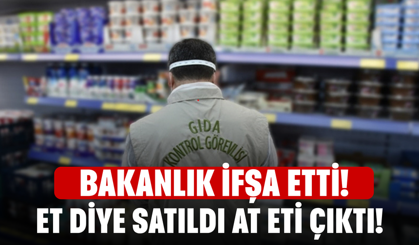 Bakanlık ifşa etti! Et diye satıldı, at eti çıktı!