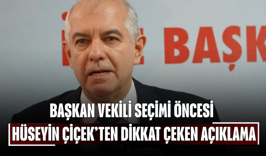 Başkan vekili seçimi öncesi Hüseyin Çiçek’ten dikkat çeken açıklama