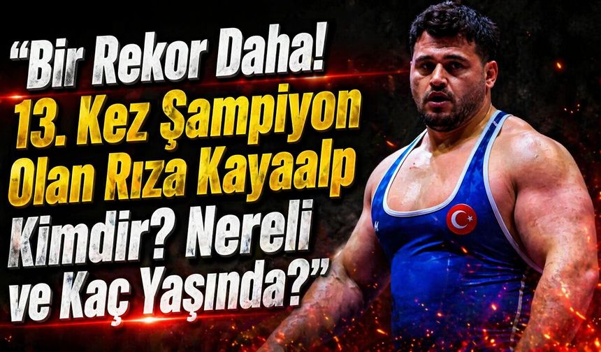 Bir Rekor Daha! 13. Kez Şampiyon Olan Rıza Kayaalp Kimdir? Nereli ve Kaç Yaşında?