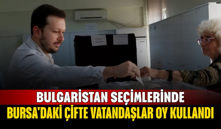 Bulgaristan Seçimlerinde Bursa'daki Çifte Vatandaşlar Oy Kullandı