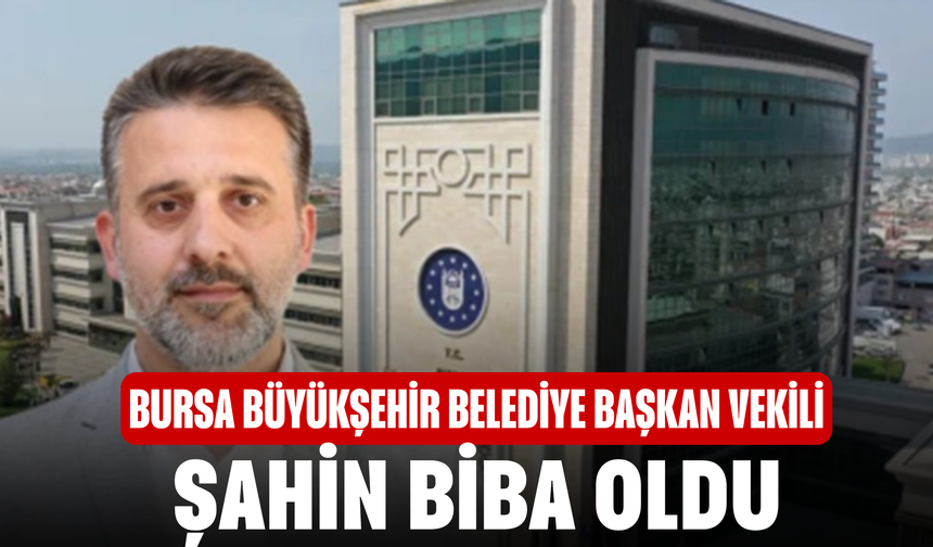 Bursa Büyükşehir Belediye Başkan Vekili Şahin Biba Oldu