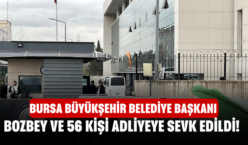 Bursa Büyükşehir Belediye Başkanı Bozbey ve 56 kişi adliyeye sevk edildi!