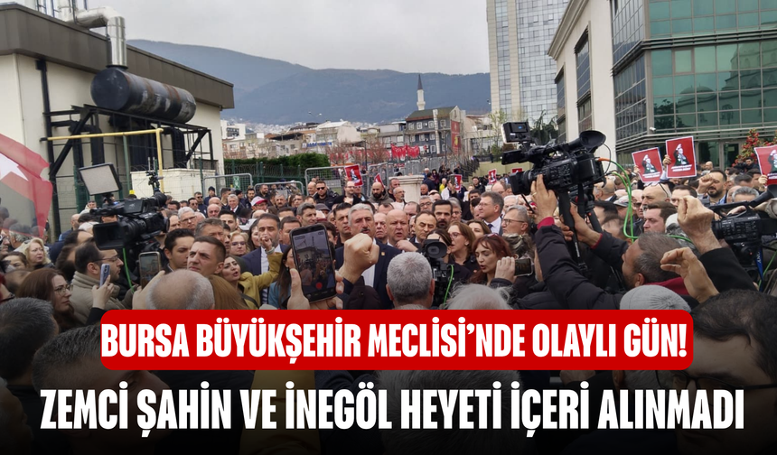 Bursa Büyükşehir Meclisi’nde Olaylı Gün! Zemci Şahin ve İnegöl Heyeti İçeri Alınmadı