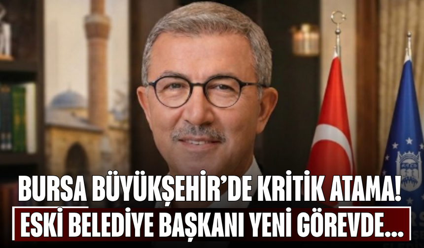 Bursa Büyükşehir’de Kritik Atama! Eski Belediye Başkanı Yeni Görevde...