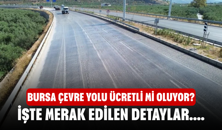 Bursa Çevre Yolu Ücretli mi Oluyor? İşte Merak Edilen Detaylar....