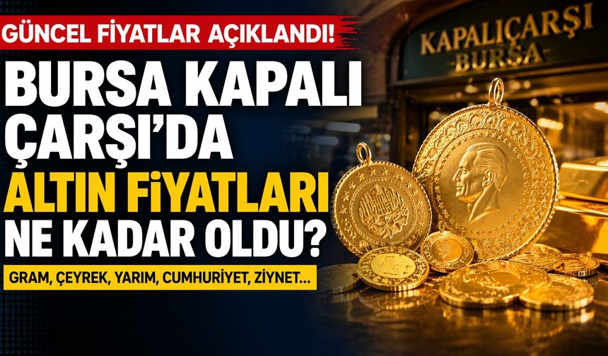 Bursa Kapalı Çarşı Altın Fiyatları | Bursa'da Çeyrek Altın, Gram Altın, Tam Altın Ne Kadar? En Güncel Altın Fiyatları
