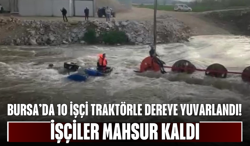 Bursa’da 10 İşçi Traktörle Dereye Yuvarlandı! İşçiler Mahsur Kaldı