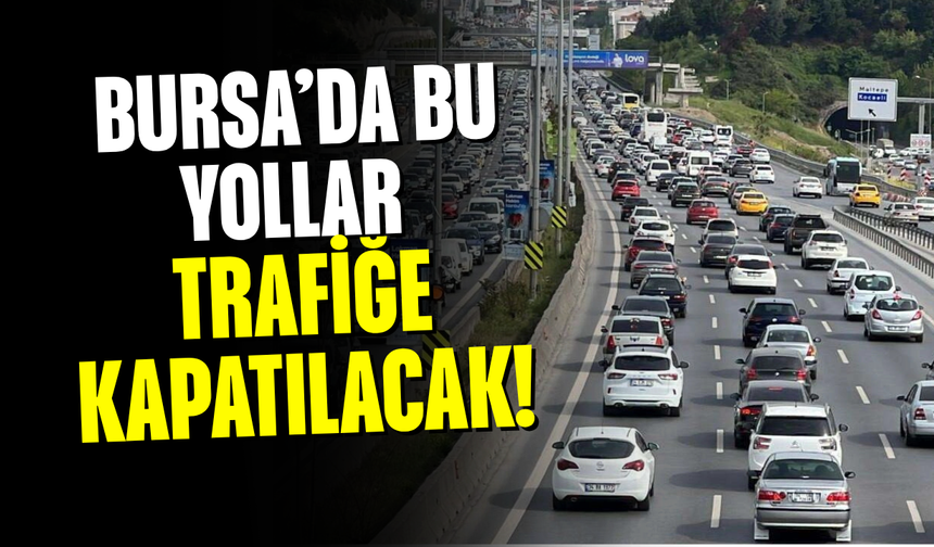 Bursa’da bu yollar trafiğe kapatılacak!