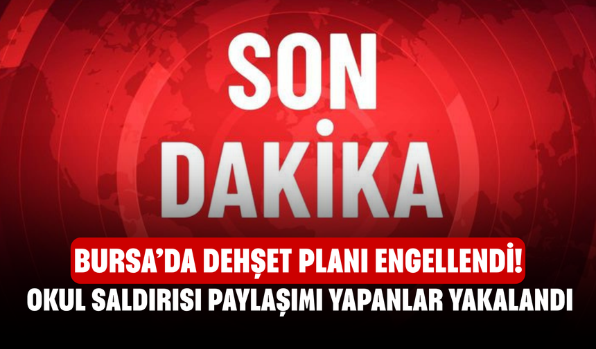 Bursa’da Dehşet Planı Engellendi! Okul Saldırısı Paylaşımı Yapanlar Yakalandı