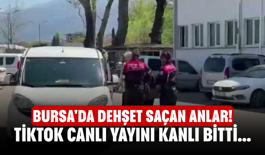 Bursa'da dehşet saçan anlar! TikTok canlı yayını kanlı bitti