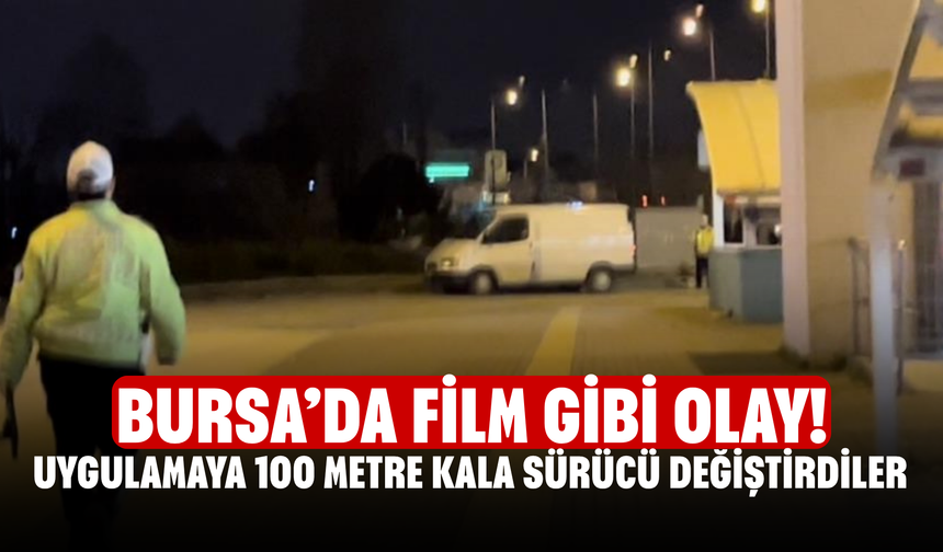 Bursa’da Film Gibi Olay! Uygulamaya 100 Metre Kala Sürücü Değiştirdiler