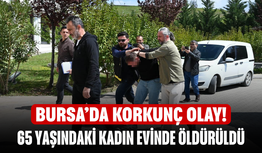 Bursa’da korkunç olay! 65 Yaşındaki Kadın Evinde Katledildi