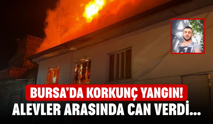 Bursa'da Korkunç Yangın! Alevler Arasında Can Verdi...