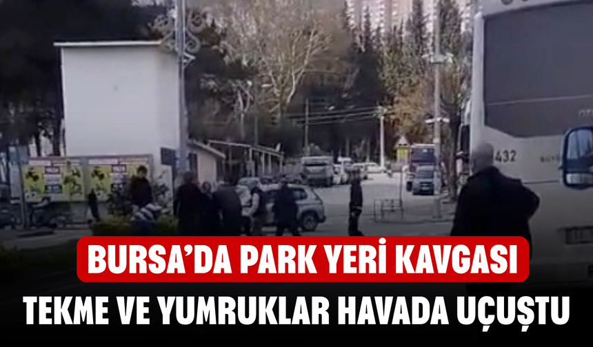 Bursa’da Park Yeri Kavgası! Tekme ve Yumruklar Havada Uçuştu