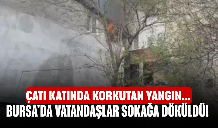Bursa'da vatandaşlar sokağa döküldü! Çatı katında korkutan yangın…