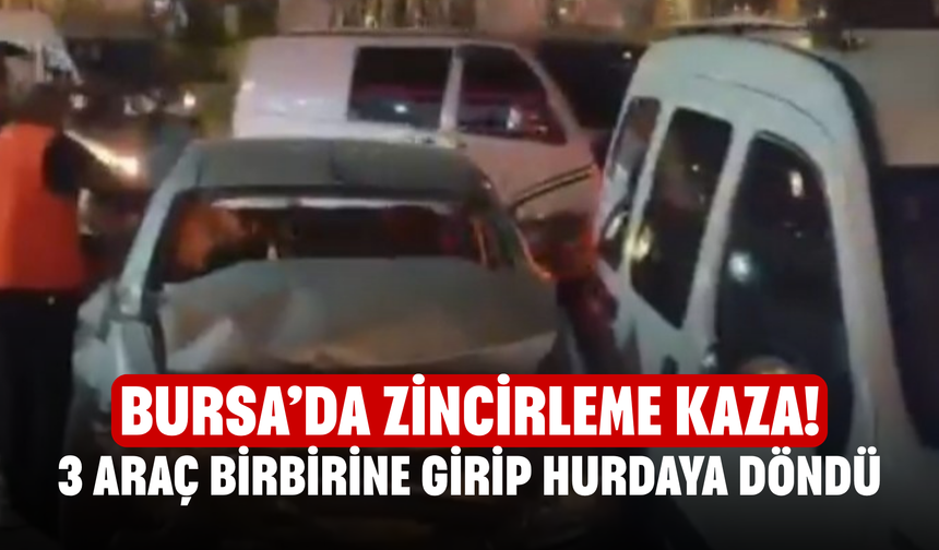 Bursa’da Zincirleme Kaza! 3 Araç Birbirine Girip Hurdaya Döndü