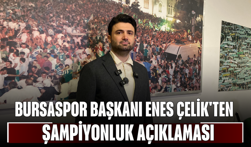 Bursaspor Başkanı Enes Çelik'ten şampiyonluk açıklaması