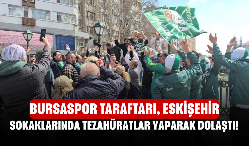 Bursaspor taraftarı, Eskişehir sokaklarında tezahüratlar yaparak dolaştı!