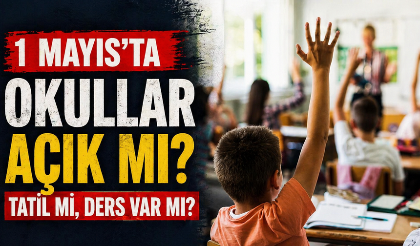 1 Mayıs’ta okullar açık mı? Tatil mi, ders var mı?