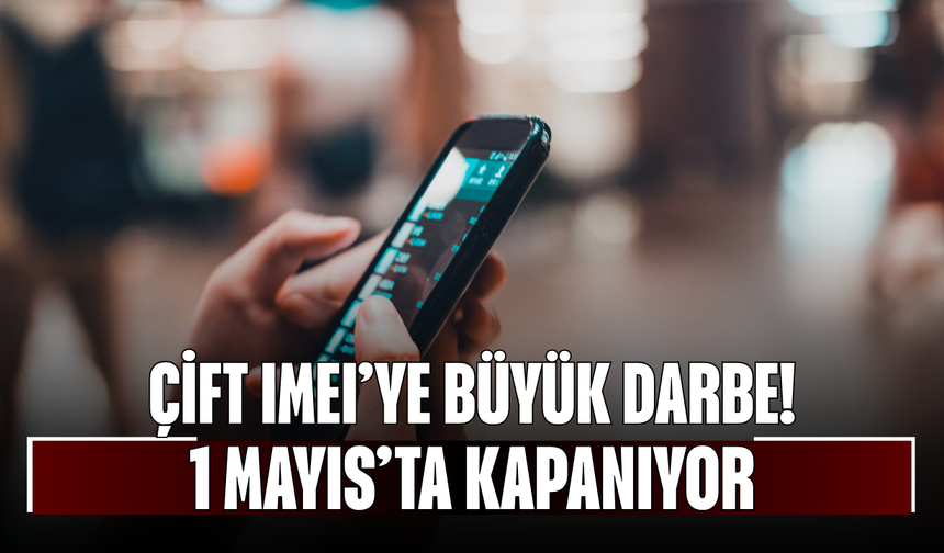 Çift IMEI’ye büyük darbe! Kayıtsız telefonlar 1 Mayıs’ta kapanıyor