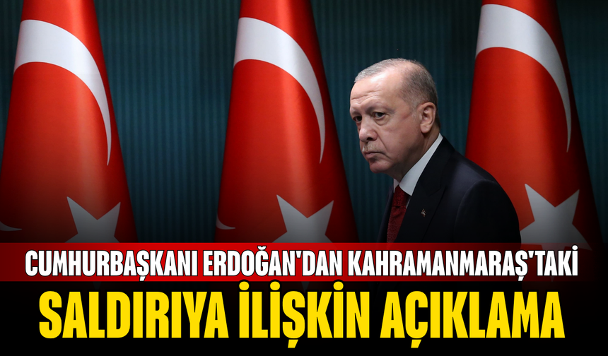 Cumhurbaşkanı Erdoğan'dan Kahramanmaraş'taki saldırıya ilişkin açıklama