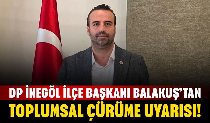 DP İnegöl İlçe Başkanı Balakuş’tan "Toplumsal Çürüme" Uyarısı!