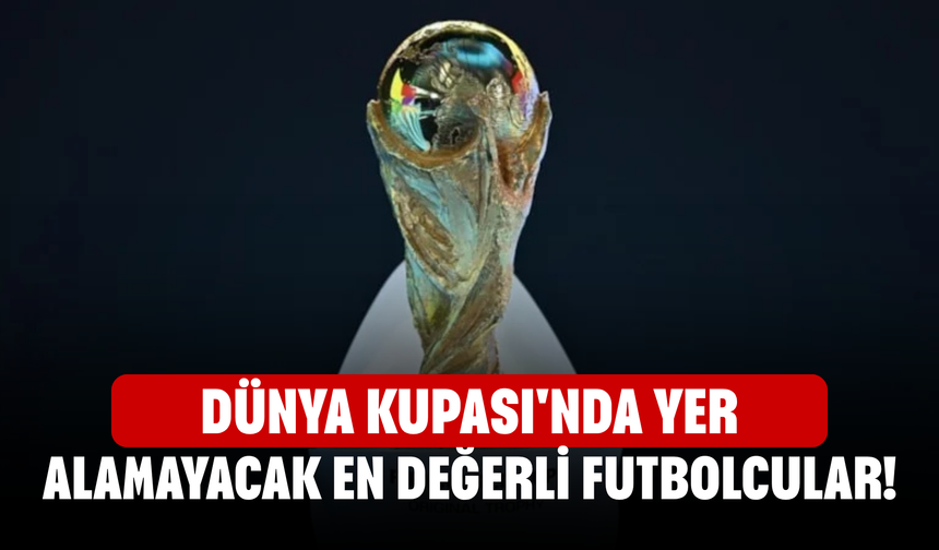 Dünya Kupası'nda yer alamayacak en değerli futbolcular!