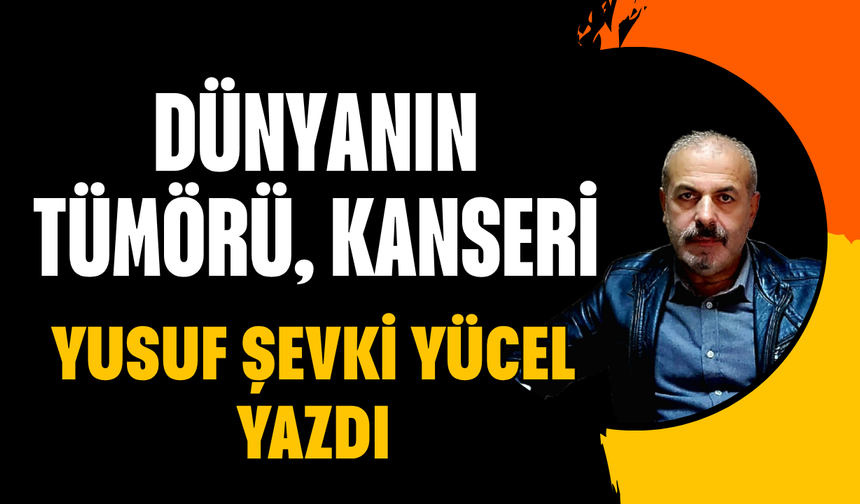 DÜNYANIN TÜMÖRÜ, KANSERİ