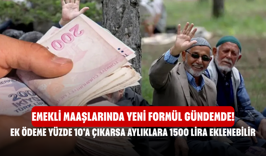 Emekli Maaşlarında Yeni Formül Gündemde! Ek Ödeme Yüzde 10’a Çıkarsa Aylıklara 1500 Lira Eklenebilir